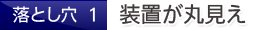 落とし穴1.装置が丸見え