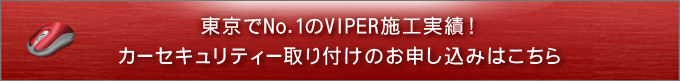 東京でNo.1のVIPER施工実績！カーセキュリティー取り付けのお申し込みはこちら