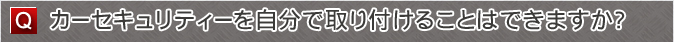 カーセキュリティーを自分で取り付けることはできますか？