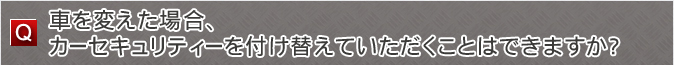 車を変えた場合、カーセキュリティーを付け替えていただくことはできますか？