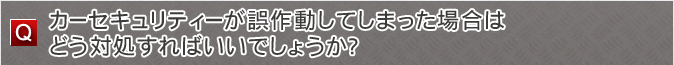 カーセキュリティーが誤作動してしまった場合はどう対処すればいいでしょうか？