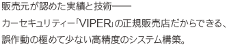 販売元が認めた実績と技術――カーセキュリティー「VIPER」の正規販売店だからできる、誤作動の極めて少ない高精度のシステム構築。